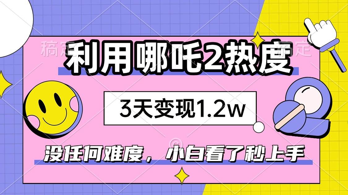如何利用哪吒2爆火，3天赚1.2W，没有任何难度，小白看了秒学会，抓紧时… - 猎人社区-猎人社区