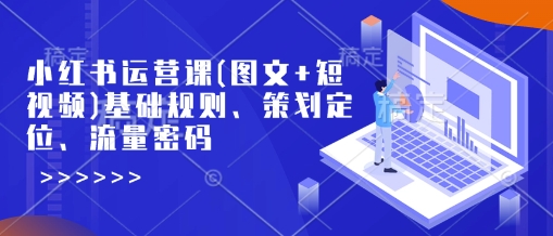 小红书运营课(图文+短视频)基础规则、策划定位、流量密码 - 猎人社区-猎人社区