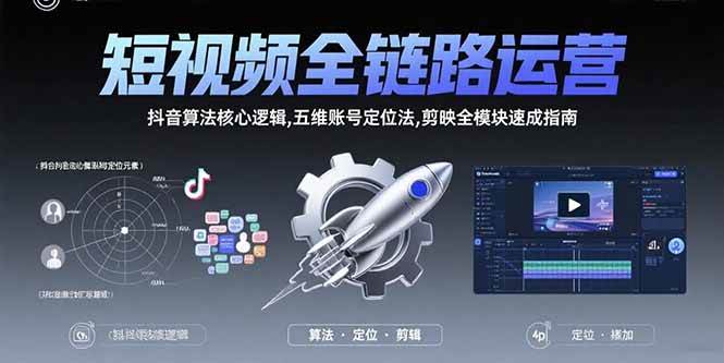 短视频全链路运营：抖音算法核心逻辑,五维账号定位法,剪映全模块速成指南 - 猎人社区-猎人社区