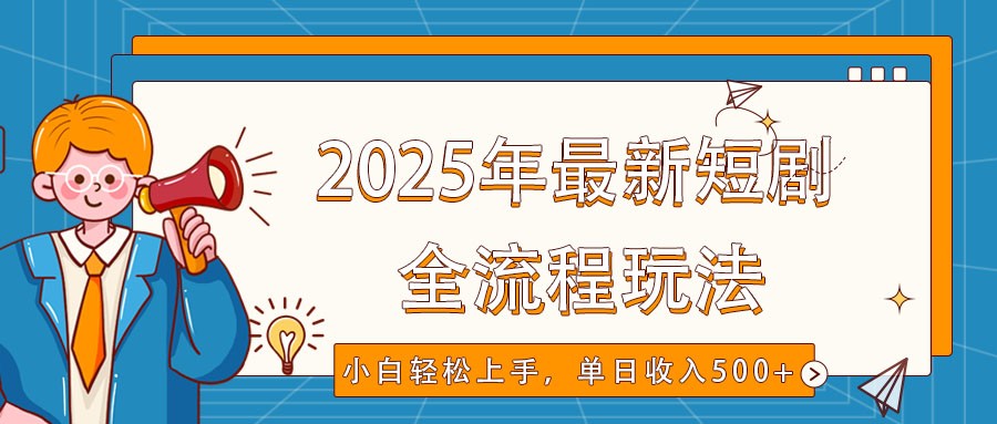 2025年最新短剧玩法，全流程实操，小白轻松上手，视频号抖音同步分发，单日收入500+ - 猎人社区-猎人社区