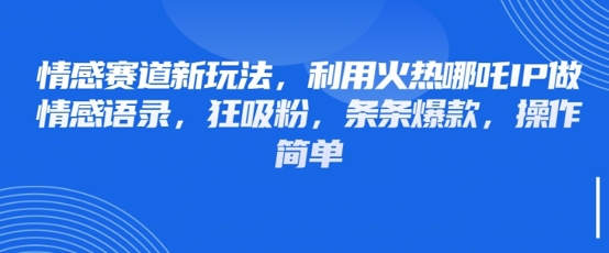 情感赛道新玩法，利用火热哪吒IP做情感语录，狂吸粉，条条爆款，操作简单 - 猎人社区-猎人社区