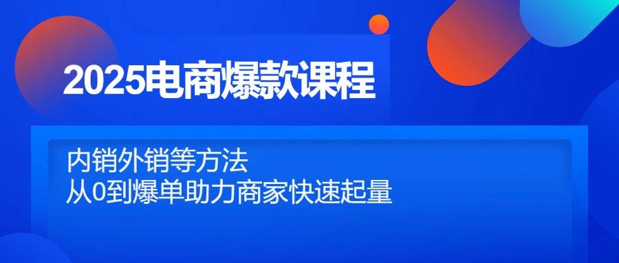 2025电商爆款课程，内销外销等方法，从0到爆单助力商家快速起量 - 猎人社区-猎人社区