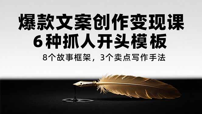 爆款文案创作变现课，6种抓人开头模板，8个故事框架，3个卖点写作手法 - 猎人社区-猎人社区