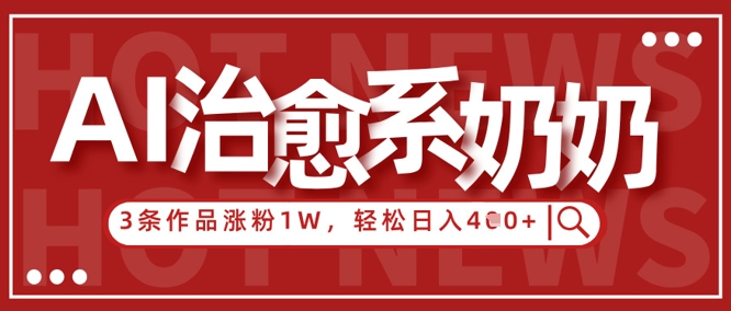 AI治愈系老奶奶情感赛道，3条作品涨粉1W+，小白轻松日入4张+ - 猎人社区-猎人社区