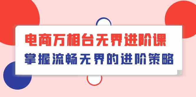 电商万相台无界进阶课，掌握流畅无界的进阶策略（41节课） - 猎人社区-猎人社区