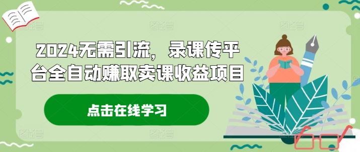 2024无需引流，录课传平台全自动赚取卖课收益项目 - 猎人社区-猎人社区