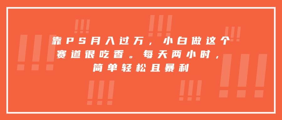 靠PS月入过万，小白做这个赛道很吃香。每天两小时，简单轻松且暴利 - 猎人社区-猎人社区