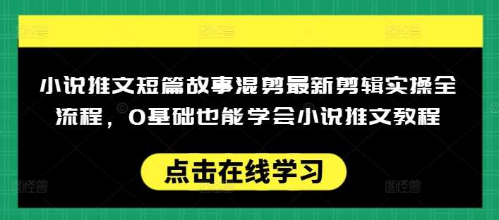 小说推文短篇故事混剪最新剪辑实操全流程，0基础也能学会小说推文教程，肯干多发日入多张 - 猎人社区-猎人社区