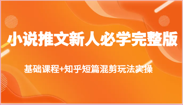 小说推文新人必学完整版，基础课程+知乎短篇混剪玩法实操 - 猎人社区-猎人社区