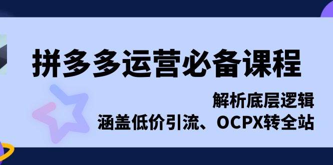 拼多多运营必备课程，解析底层逻辑，涵盖低价引流、OCPX转全站 - 猎人社区-猎人社区