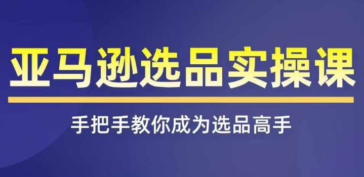 亚马逊选品实操课程，快速掌握亚马逊选品的技巧，覆盖亚马逊选品所有渠道 - 猎人社区-猎人社区