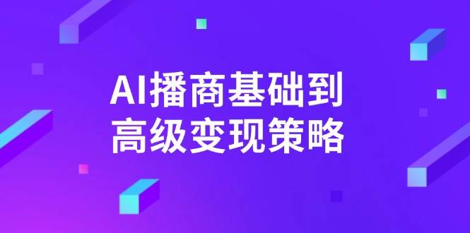 AI播商基础到高级变现策略。通过详细拆解和讲解，实现商业变现。 - 猎人社区-猎人社区