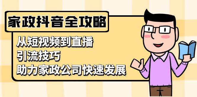 家政抖音运营指南：从短视频到直播，引流技巧，助力家政公司快速发展-猎人社区