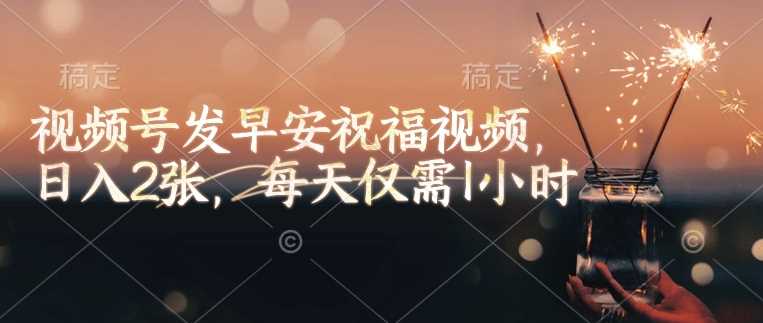视频号发早安祝福视频，日入2张，每天仅需1小时 - 猎人社区-猎人社区