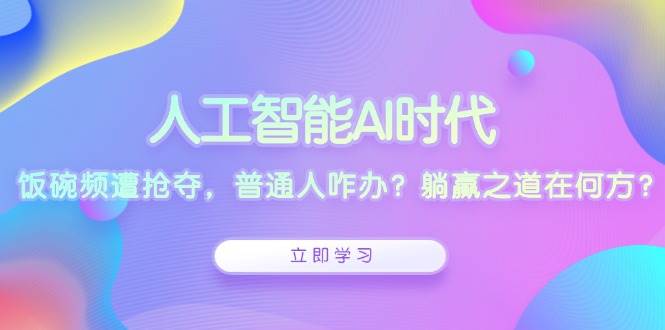 人工智能AI时代，饭碗频遭抢夺，普通人咋办？躺赢之道在何方？ - 猎人社区-猎人社区