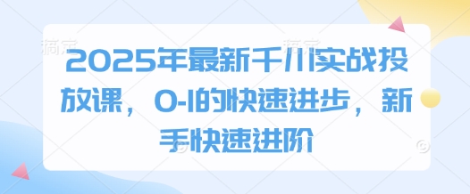 2025年最新千川实战投放课，0-1的快速进步，新手快速进阶 - 猎人社区-猎人社区