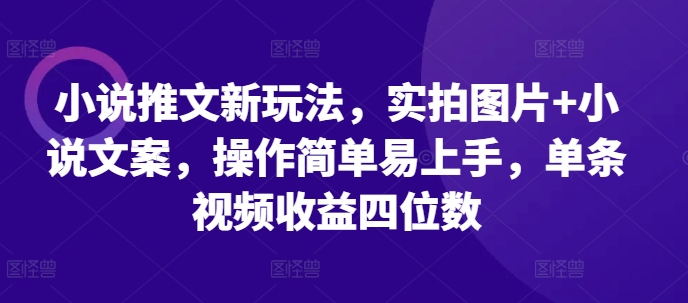 小说推文新玩法，实拍图片+小说文案，操作简单易上手，单条视频收益四位数 - 猎人社区-猎人社区