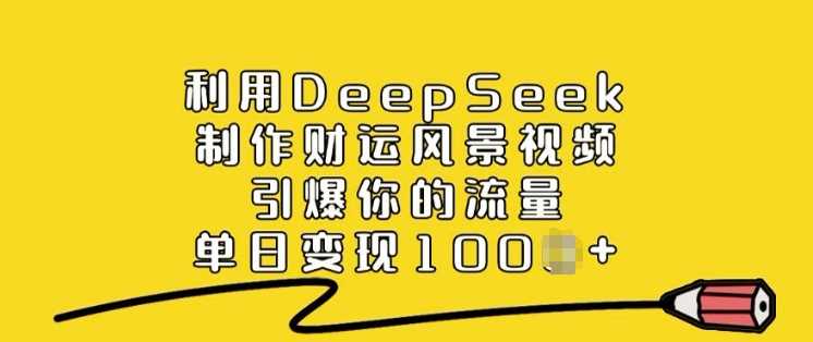 利用DeepSeek制作财运风景视频，引爆你的流量，单日变现多张 - 猎人社区-猎人社区