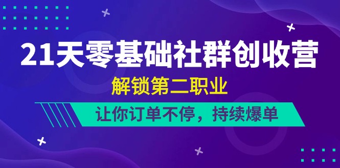 21天零基础社群创收营，解锁第二职业，让你订单不停，持续爆单（22节） - 猎人社区-猎人社区