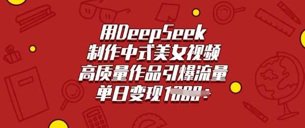 用DeepSeek制作中式美女视频，高质量作品引爆流量，单日变现多张 - 猎人社区-猎人社区