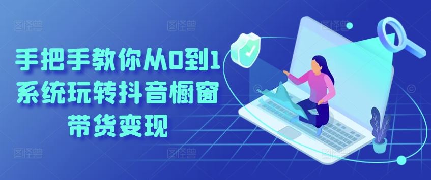 手把手教你从0到1系统玩转抖音橱窗带货变现 - 猎人社区-猎人社区