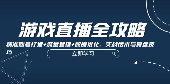 游戏直播全攻略：精准账号打造+流量管理+数据优化，实战话术与复盘技巧 - 猎人社区-猎人社区