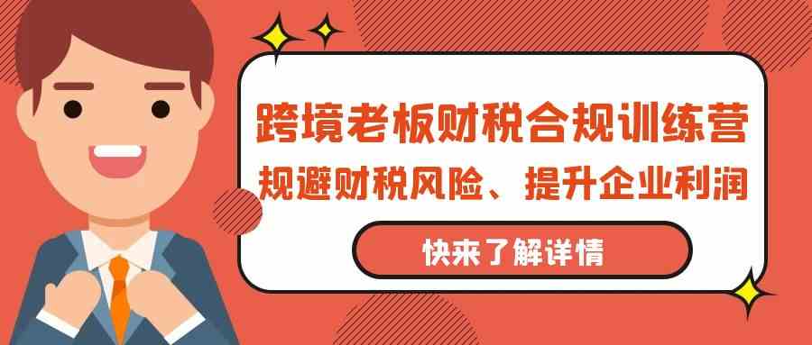 跨境老板-财税合规训练营，规避财税风险、提升企业利润 - 猎人社区-猎人社区