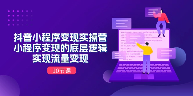 抖音小程序变现实操营，小程序变现的底层逻辑，实现流量变现（10节课） - 猎人社区-猎人社区