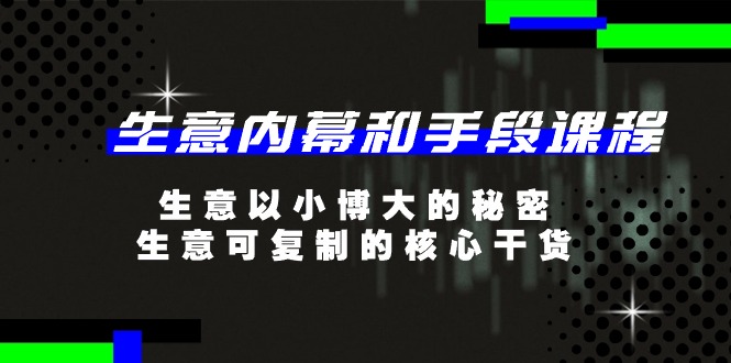 生意 内幕和手段课程，生意以小博大的秘密，生意可复制的核心干货-20节 - 猎人社区-猎人社区