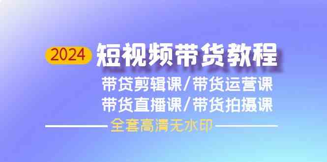 2024短视频带货教程，剪辑课+运营课+直播课+拍摄课（全套高清无水印） - 猎人社区-猎人社区