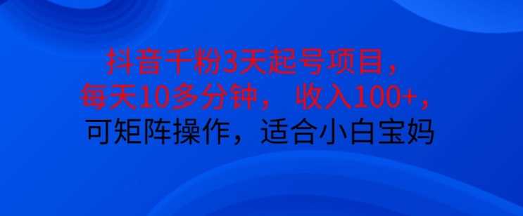 抖音干粉3天起号项目，每天10多分钟，收入100+，可矩阵操作，适合小白宝妈 - 猎人社区-猎人社区