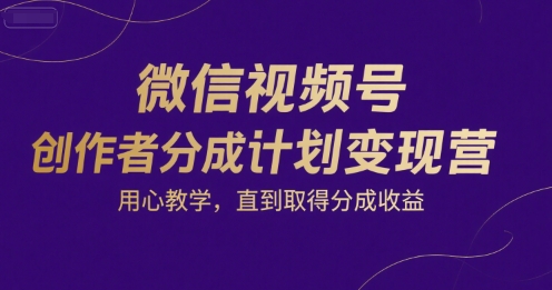 微信视频号创作者分成计划变现营，用心教学，直到取得分成收益-猎人社区