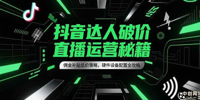 抖音达人破价直播运营秘籍，佣金补贴低价策略，硬件设备配置全攻略 - 猎人社区-猎人社区
