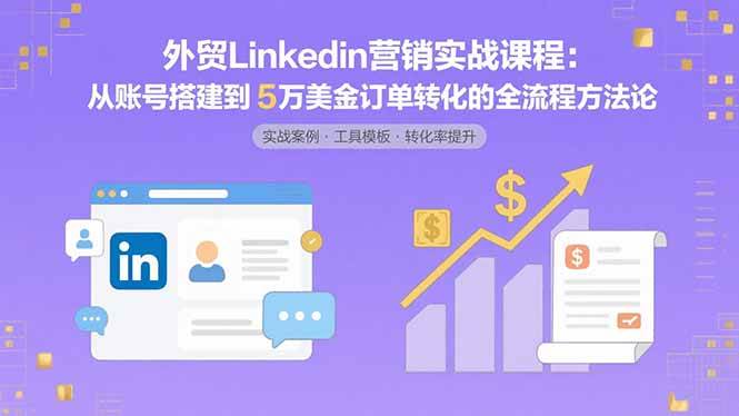 外贸LinkedIn营销实战课程：从账号搭建到5万美金订单转化的全流程方法论 - 猎人社区-猎人社区