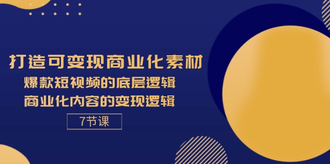 打造可变现商业化素材，爆款短视频的底层逻辑，商业化内容的变现逻辑-7节 - 猎人社区-猎人社区