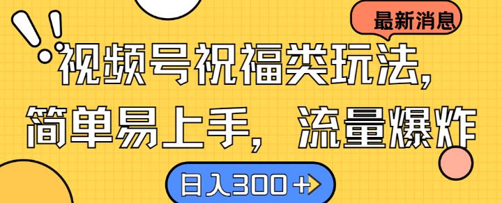 视频号祝福类玩法， 简单易上手，流量爆炸, 日入300+【揭秘】-猎人社区