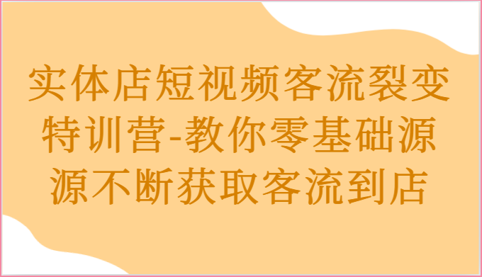实体店短视频客流裂变特训营-教你零基础源源不断获取客流到店 - 猎人社区-猎人社区