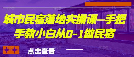 城市民宿落地实操课—手把手教小白从0-1做民宿 - 猎人社区-猎人社区