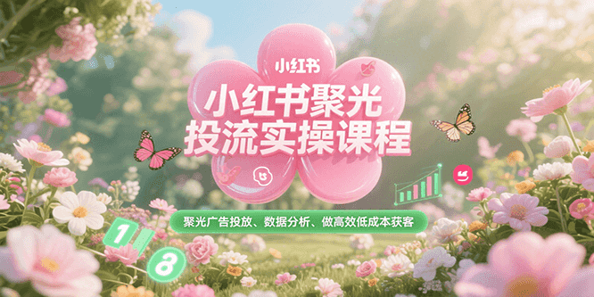 小红书聚光投流实操课程，聚光广告投放、数据分析、做高效低成本获客-猎人社区