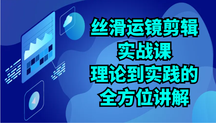 丝滑运镜剪辑实战课：理论到实践的全方位讲解（24节） - 猎人社区-猎人社区