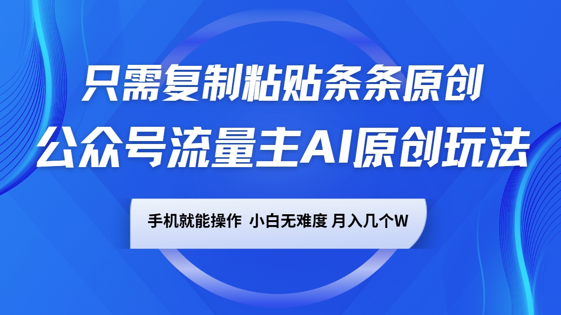公众号流量主AI原创玩法，只需复制粘贴条条原创，手机可操作，小白无难度，月入几个W-猎人社区