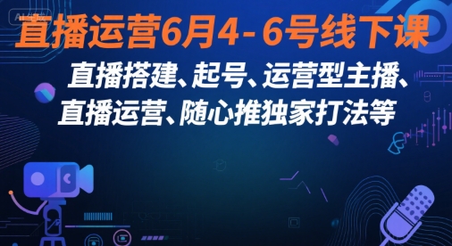 直播运营6月4-6号线下课，‬直播搭建、起号、运营型主播、直播运‬营、随心推独家打法等 - 猎人社区-猎人社区