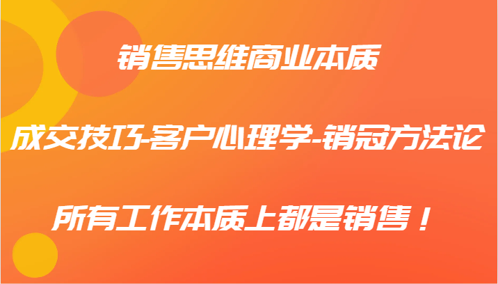 销售思维商业本质-成交技巧-客户心理学-销冠方法论，所有工作本质上都是销售！ - 猎人社区-猎人社区