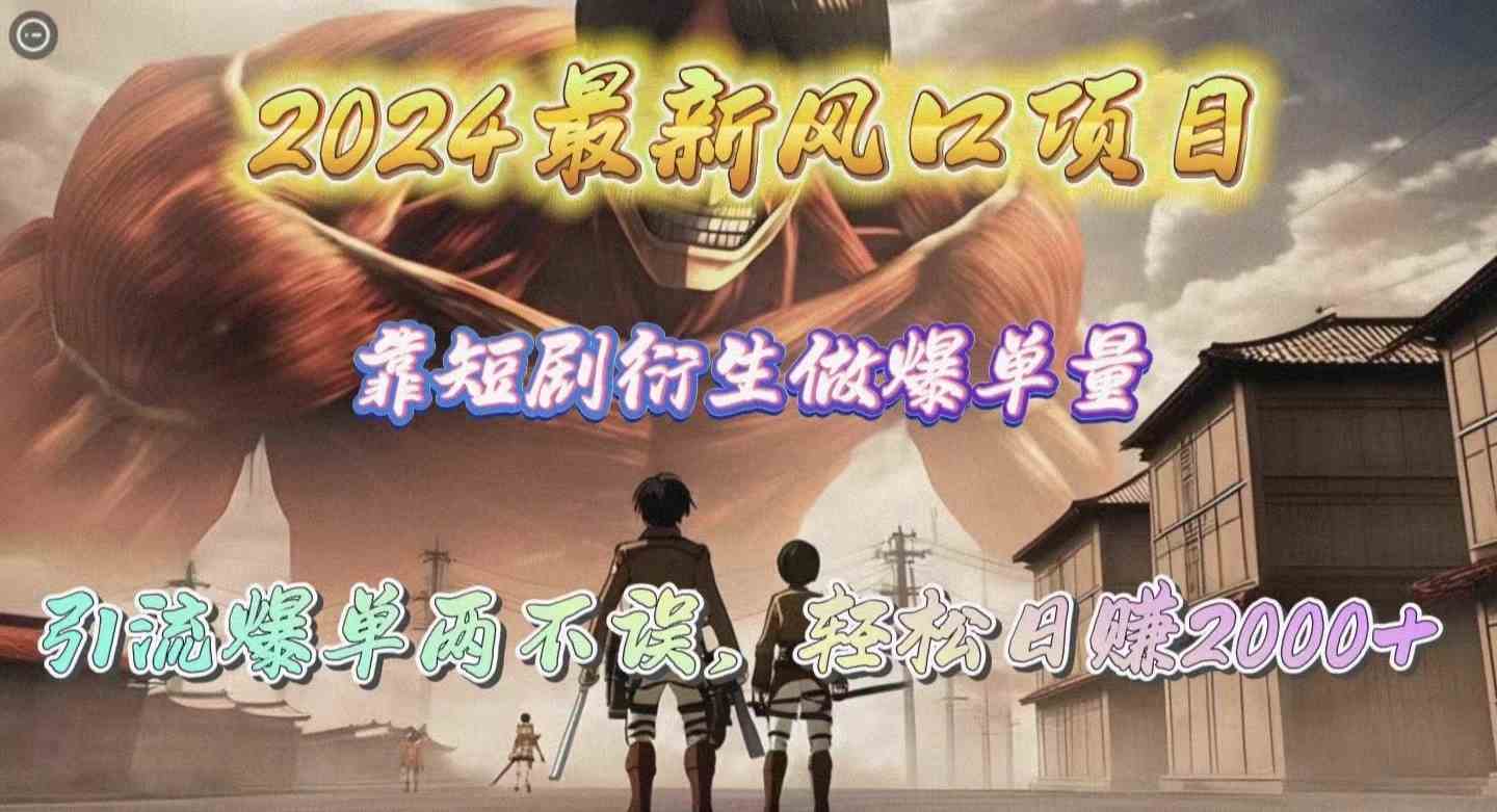 2024最新风口项目，靠短剧衍生做爆单量，引流爆单轻松日赚2000+ - 猎人社区-猎人社区