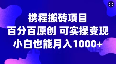 携程搬砖项目，百分百原创，可实操变现，新手小白月入1k+【揭秘】 - 猎人社区-猎人社区