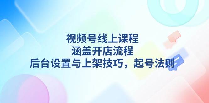 视频号线上课程详解，涵盖开店流程，后台设置与上架技巧，起号法则 - 猎人社区-猎人社区