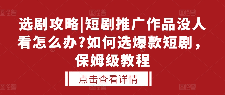 选剧攻略|短剧推广作品没人看怎么办?如何选爆款短剧，保姆级教程 - 猎人社区-猎人社区