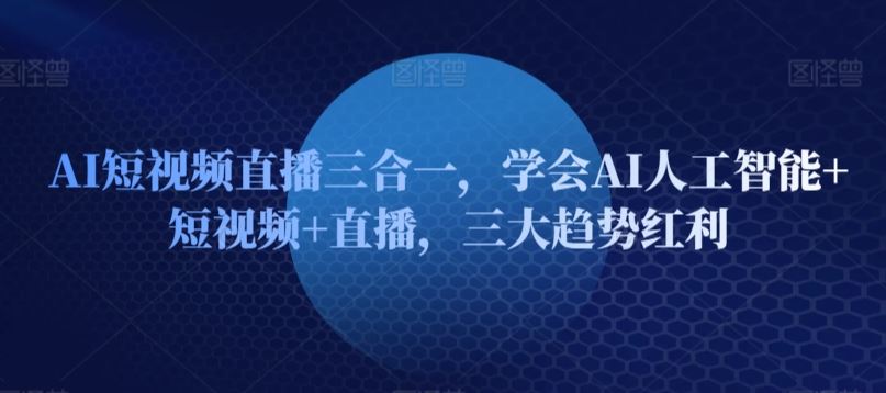 AI短视频直播三合一，学会AI人工智能+短视频+直播，三大趋势红利 - 猎人社区-猎人社区