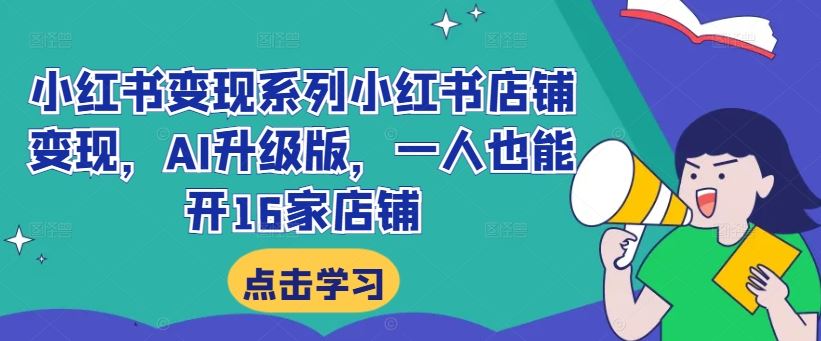 小红书变现系列小红书店铺变现，AI升级版，一人也能开16家店铺 - 猎人社区-猎人社区