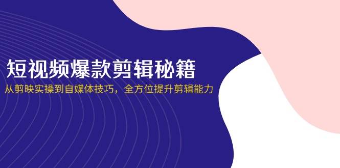 短视频爆款剪辑秘籍，从剪映实操到自媒体技巧，全方位提升剪辑能力 - 猎人社区-猎人社区